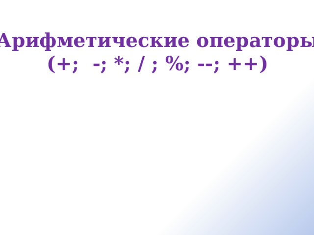 Арифметические операторы  (+; -; *; / ; %; --; ++)  