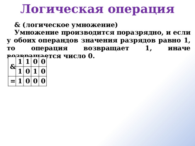 Логическая операция   & (логическое умножение) Умножение производится поразрядно, и если у обоих операндов значения разрядов равно 1, то операция возвращает 1, иначе возвращается число 0.  & 1 = 1 1 0 1 0 0 1 0 0 0 0 