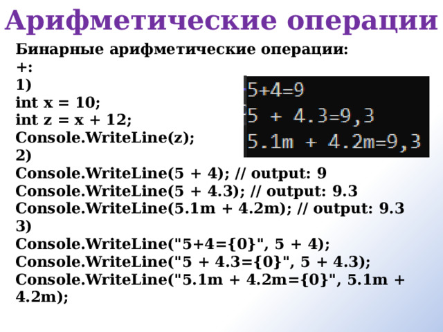 Арифметические операции  Бинарные арифметические операции:  +: 1) int x = 10; int z = x + 12; Console.WriteLine(z); 2) Console.WriteLine(5 + 4); // output: 9 Console.WriteLine(5 + 4.3); // output: 9.3 Console.WriteLine(5.1m + 4.2m); // output: 9.3 3) Console.WriteLine(