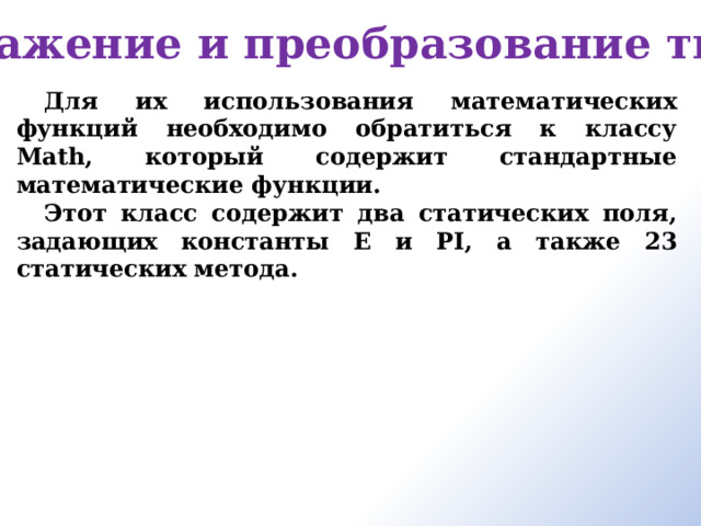 Выражение и преобразование типов   Для их использования математических функций необходимо обратиться к классу Math, который содержит стандартные математические функции. Этот класс содержит два статических поля, задающих константы E и PI, а также 23 статических метода. 