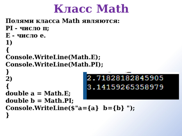 Класс Math   Полями класса Math являются: PI - число π; E - число e. 1) { Console.WriteLine(Math.E); Console.WriteLine(Math.PI); } 2) { double a = Math.E; double b = Math.PI; Console.WriteLine($