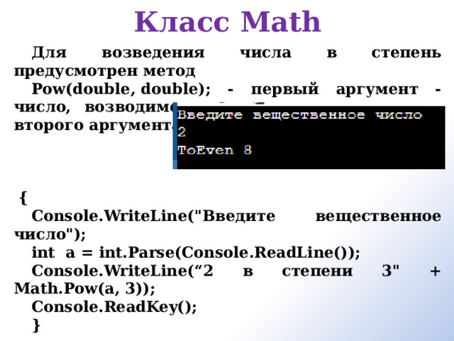 Класс Math   Для возведения числа в степень предусмотрен метод  Pow(double, double); - первый аргумент - число, возводимое в степень, а в качестве второго аргумента — показатель степени .   { Console.WriteLine(