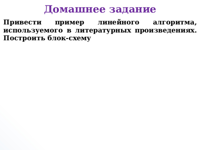 Домашнее задание Привести пример линейного алгоритма, используемого в литературных произведениях. Построить блок-схему      