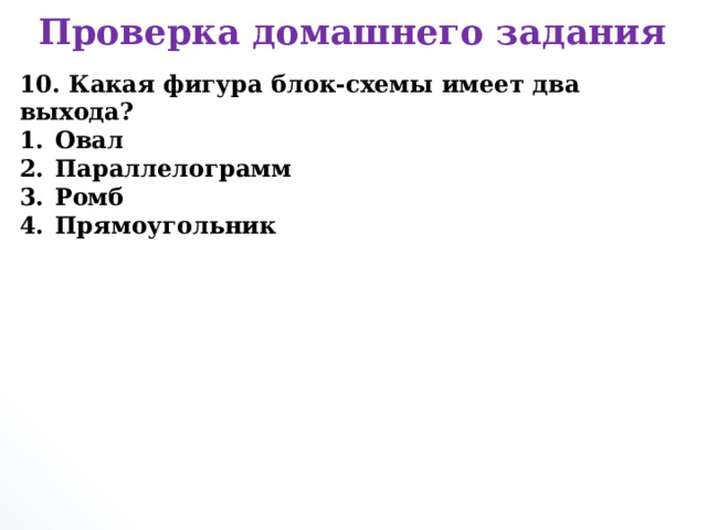 Проверка домашнего задания 10. Какая фигура блок-схемы имеет два выхода? Овал Параллелограмм Ромб Прямоугольник       