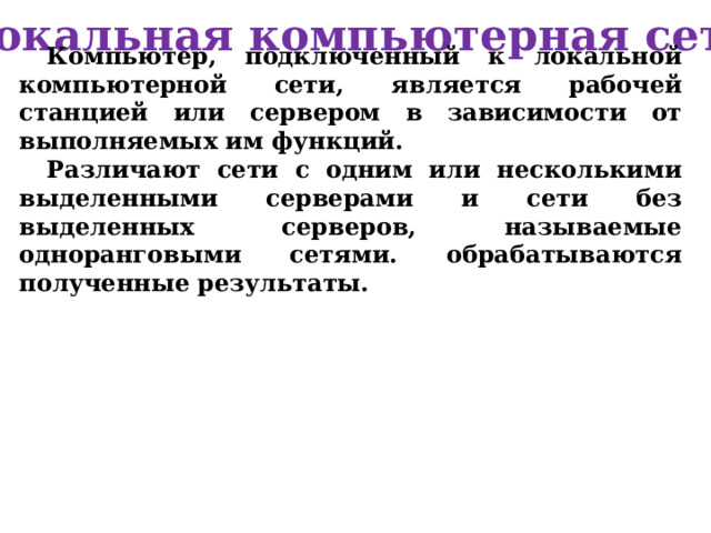 Компьютерная сеть 3. Волоконно-оптический кабель (состоит из тонких – в 5-60 микрон волокон, по которым распространяются световые сигналы). Оптоволоконный кабель предназначен для высокоскоростной передачи данных между двумя устройствами Состоит из следующих компонентов: Световой элемент - чрезвычайно тонкий стеклянный цилиндр, по которому распространяется сигнал оболочка жилы из вещества с иным коэффициентом преломления, чем у жилы (распространяясь по жиле, лучи света не выходят за ее пределы) Оптический модуль Гидроизоляция сердечника Промежуточная оболочка Броня из крупных стальных оцинкованных проволок внешняя оболочка (пластик, кевлар) Световой элемент - чрезвычайно тонкий стеклянный цилиндр, по которому распространяется сигнал оболочка жилы из вещества с иным коэффициентом преломления, чем у жилы (распространяясь по жиле, лучи света не выходят за ее пределы) Оптический модуль Гидроизоляция сердечника Промежуточная оболочка Броня из крупных стальных оцинкованных проволок внешняя оболочка (пластик, кевлар) 