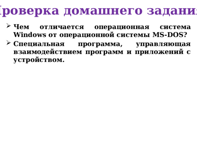 Проверка домашнего задания Чем отличается операционная система Windows от операционной системы MS-DOS? Специальная программа, управляющая взаимодействием программ и приложений с устройством. 