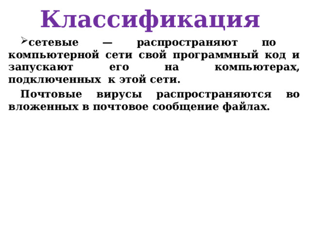 Классификация сетевые — распространяют по компьютерной сети свой программный код и запускают его на компьютерах, подключенных к этой сети. Почтовые вирусы распространяются во вложенных в почтовое сообщение файлах. 
