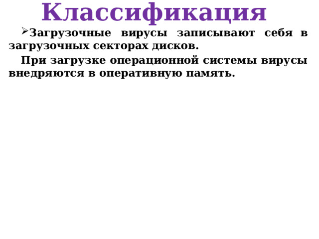 Классификация Загрузочные вирусы записывают себя  в загрузочных секторах дисков. При загрузке операционной системы вирусы внедряются в оперативную память.  