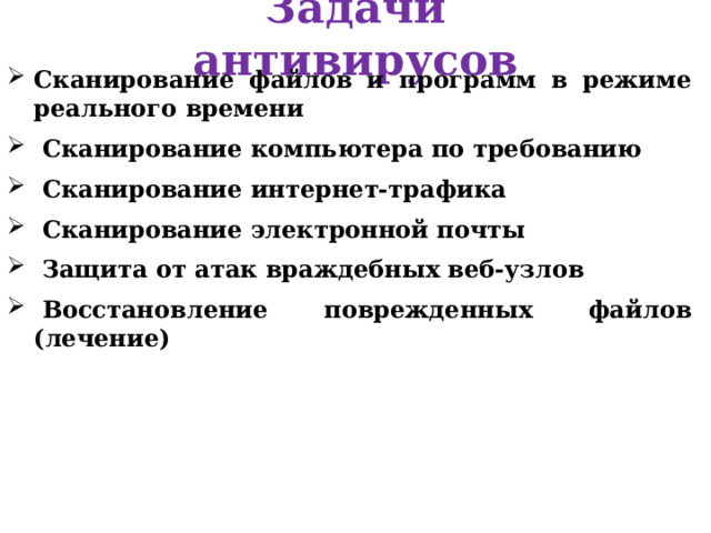 Задачи антивирусов Сканирование файлов и программ в режиме реального времени   Сканирование компьютера по требованию   Сканирование интернет-трафика   Сканирование электронной почты   Защита от атак враждебных веб-узлов   Восстановление поврежденных файлов (лечение)  
