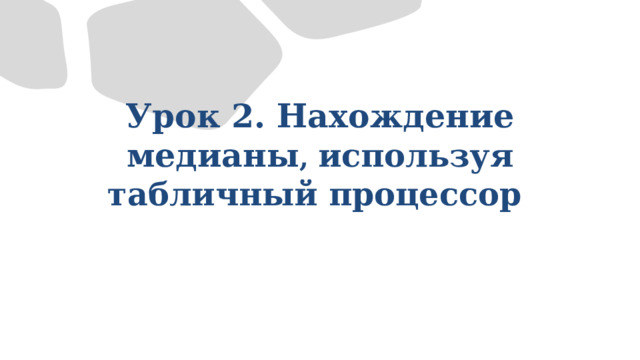 Урок 2. Нахождение  медианы , используя табличный процессор 