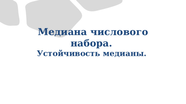 Медиана числового набора.  Устойчивость  медианы.  