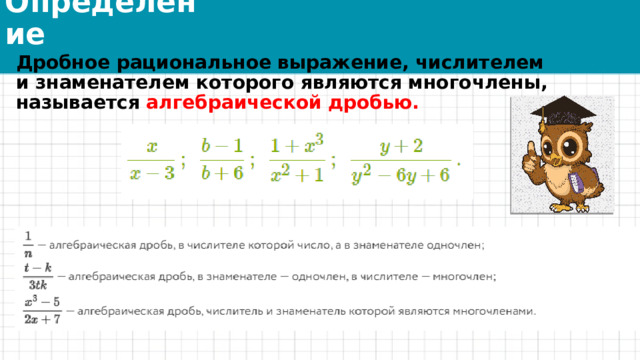 Определение Дробное рациональное выражение, числителем и знаменателем которого являются многочлены, называется  алгебраической дробью. 
