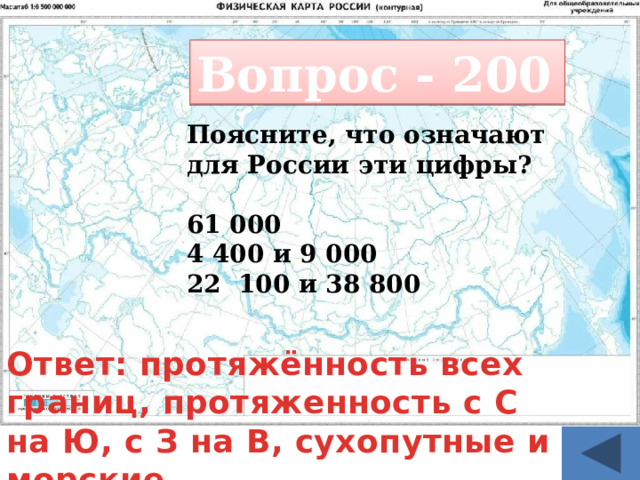 Вопрос - 200 Поясните, что означают для России эти цифры?  61 000 4 400 и 9 000 22 100 и 38 800 Ответ: протяжённость всех границ, протяженность с С на Ю, с З на В, сухопутные и морские 