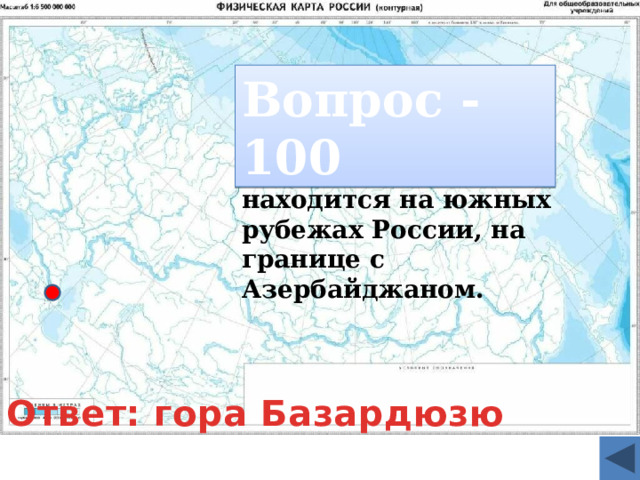 Вопрос - 100 Эта крайняя точка находится на южных рубежах России, на границе с Азербайджаном. Ответ: гора Базардюзю  