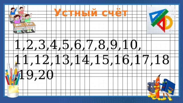 Устный счёт 1,2,3,4,5,6,7,8,9,10, 11,12,13,14,15,16,17,18,19,20 