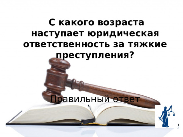  С какого возраста наступает юридическая ответственность за тяжкие преступления?  Правильный ответ 