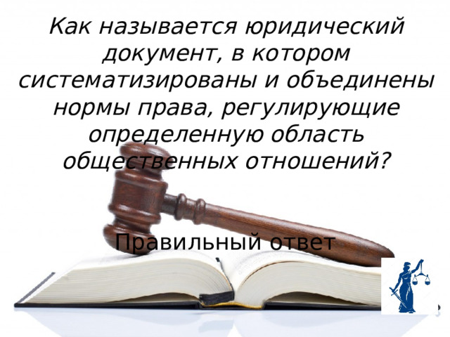 Как называется юридический документ, в котором систематизированы и объединены нормы права, регулирующие определенную область общественных отношений?  Правильный ответ 