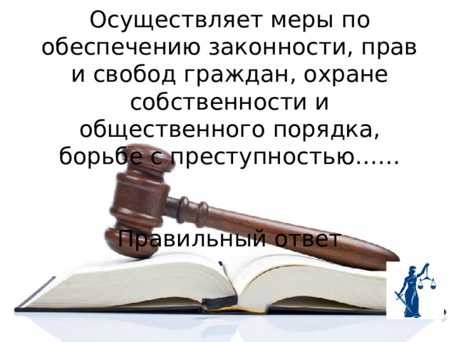 Осуществляет меры по обеспечению законности, прав и свобод граждан, охране собственности и общественного порядка, борьбе с преступностью……  Правильный ответ 