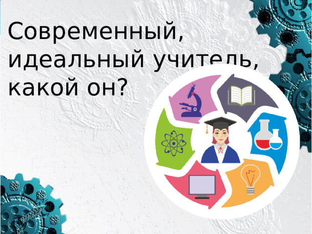 Современный,  идеальный учитель, какой он? 