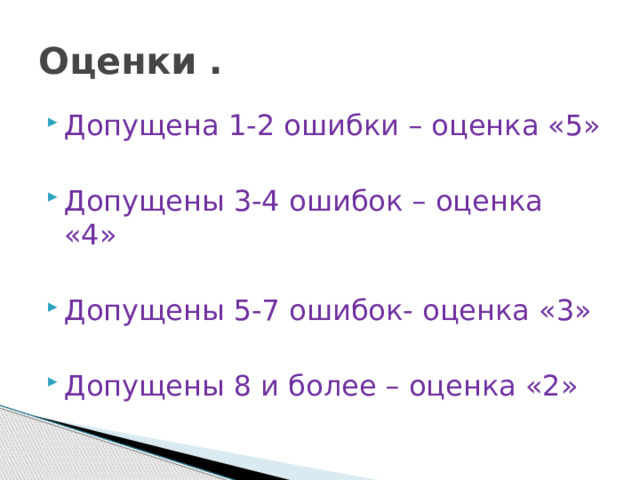 Оценки . Допущена 1-2 ошибки – оценка «5» Допущены 3-4 ошибок – оценка «4» Допущены 5-7 ошибок- оценка «3» Допущены 8 и более – оценка «2» 