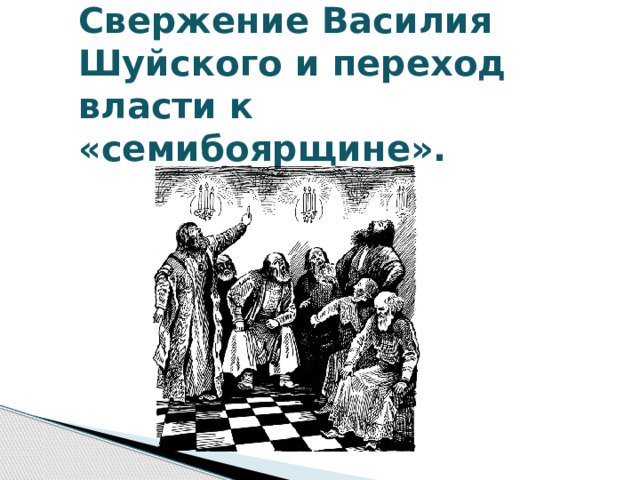 Свержение Василия Шуйского и переход власти к «семибоярщине». 