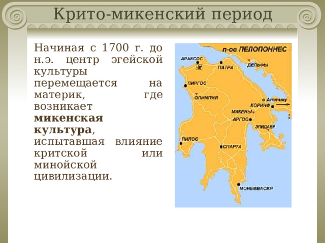 Крито-микенский период Начиная с 1700 г. до н.э. центр эгейской культуры перемещается на материк, где возникает микенская культура , испытавшая влияние критской или минойской цивилизации. 