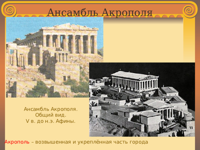 Ансамбль Акрополя Ансамбль Акрополя. Общий вид. V в. до н.э. Афины. Акрополь – возвышенная и укреплённая часть города 