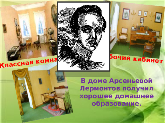 Рабочий кабинет Классная комната В доме Арсеньевой Лермонтов получил хорошее домашнее образование. 