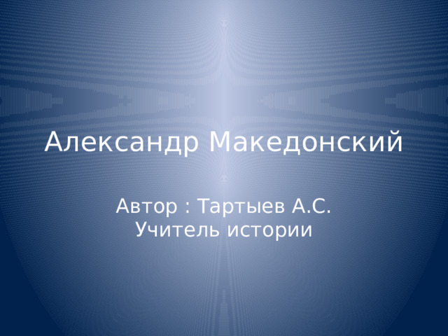 Александр Македонский Автор : Тартыев А.С. Учитель истории 