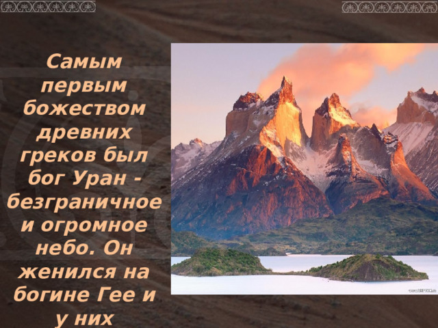  Самым первым божеством древних греков был бог Уран - безграничное и огромное небо. Он женился на богине Гее и у них родилось множество детей. 