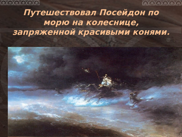  Путешествовал Посейдон по морю на колеснице, запряженной красивыми конями.   