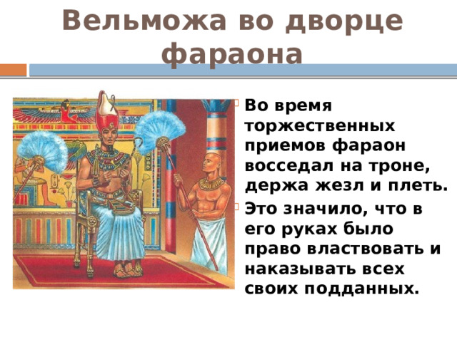 Вельможа во дворце фараона Во время торжественных приемов фараон восседал на троне, держа жезл и плеть. Это значило, что в его руках было право властвовать и наказывать всех своих подданных. 