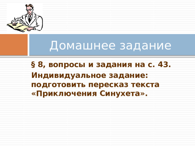 Домашнее задание § 8, вопросы и задания на с. 43. Индивидуальное задание: подготовить пересказ текста «Приключения Синухета». 