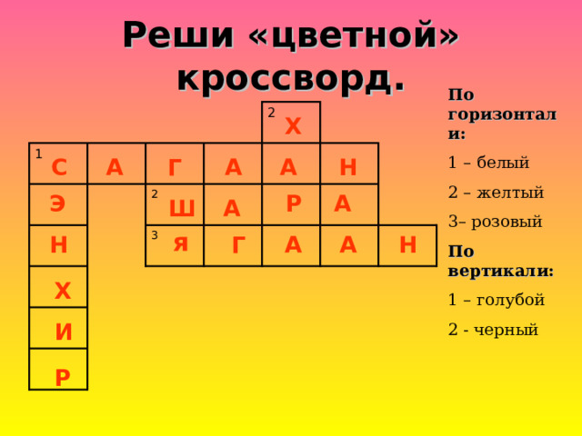 Реши «цветной» кроссворд. По горизонтали: 1 – белый 2 – желтый 3– розовый По вертикали: 1 – голубой 2 - черный 1 2 2 3 Х С А Г А А Н А Э Р Ш А я А Н Г А Н Х И Р 