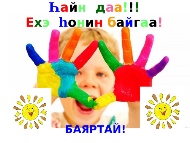 Һ а й н д а а ! ! ! Е х э һ о н и н  б а й г а а !  БАЯРТАЙ! 