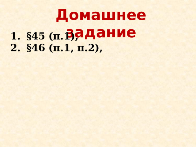 Домашнее задание §45 (п.1), §46 (п.1, п.2), 