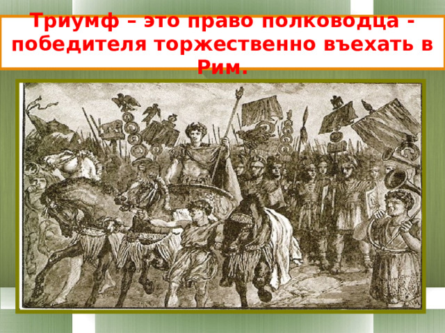 Триумф – это право полководца -победителя торжественно въехать в Рим. 