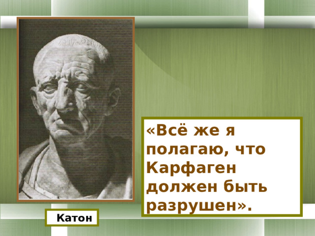 «Всё же я полагаю, что Карфаген должен быть разрушен».  Катон 
