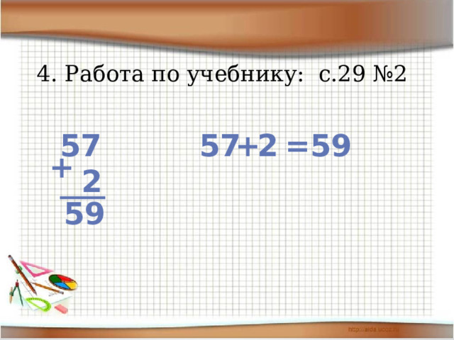 4. Работа по учебнику: с.29 №2    2  57 + 57 59 = + 2 ___ 59 