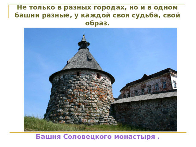 Не только в разных городах, но и в одном башни разные, у каждой своя судьба, свой образ. Башня Соловецкого монастыря . 
