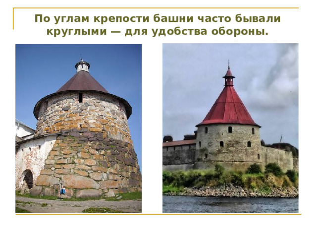 По углам крепости башни часто бывали круглыми — для удобства обороны. 