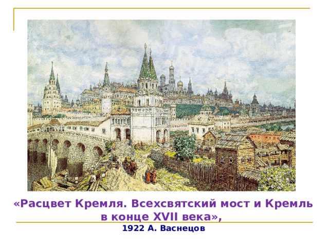 «Расцвет Кремля. Всехсвятский мост и Кремль в конце XVII века», 1922 А. Васнецов  
