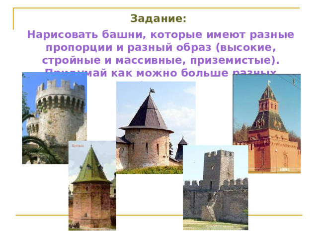 Задание: Нарисовать башни, которые имеют разные пропорции и разный образ (высокие, стройные и массивные, приземистые). Придумай как можно больше разных башен. 