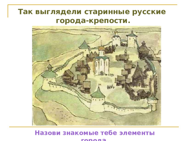 Так выглядели старинные русские города-крепости. Назови знакомые тебе элементы города. 