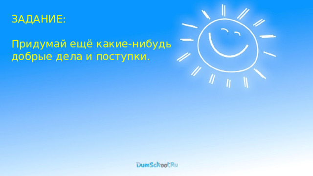 ЗАДАНИЕ: Придумай ещё какие-нибудь добрые дела и поступки. 