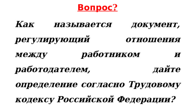 Вопрос ? Как называется документ, регулирующий отношения между работником и работодателем, дайте определение согласно Трудовому кодексу Российской Федерации? 