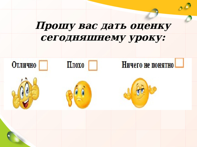 Прошу вас дать оценку сегодняшнему уроку: 