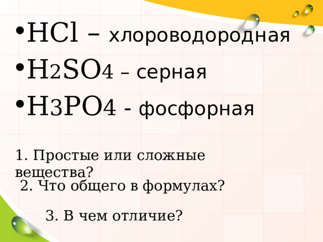 HCl – хлороводородная H 2 SO 4 – серная H 3 PO 4 - фосфорная 1. Простые или сложные вещества? 2. Что общего в формулах? 3. В чем отличие? 6 6 