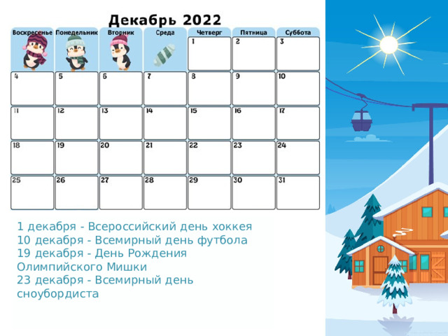 1 декабря - Всероссийский день хоккея 10 декабря - Всемирный день футбола 19 декабря - День Рождения Олимпийского Мишки 23 декабря - Всемирный день сноубордиста    