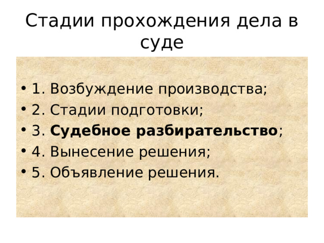 Стадии прохождения дела в суде 1. Возбуждение производства; 2. Стадии подготовки; 3. Судебное разбирательство ; 4. Вынесение решения; 5. Объявление решения. 